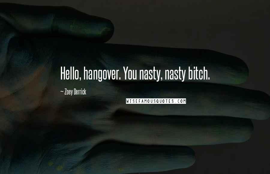 Zoey Derrick Quotes: Hello, hangover. You nasty, nasty bitch.