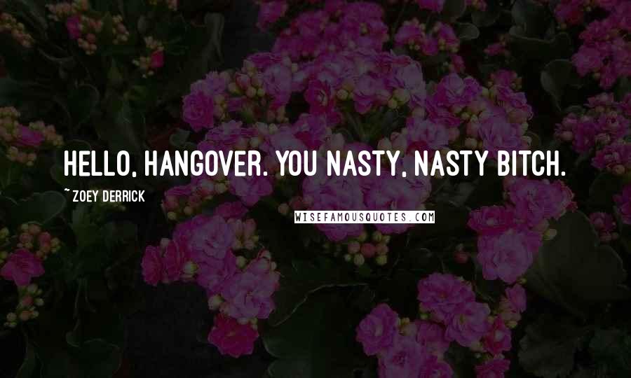 Zoey Derrick Quotes: Hello, hangover. You nasty, nasty bitch.