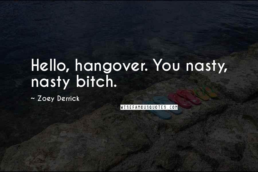 Zoey Derrick Quotes: Hello, hangover. You nasty, nasty bitch.