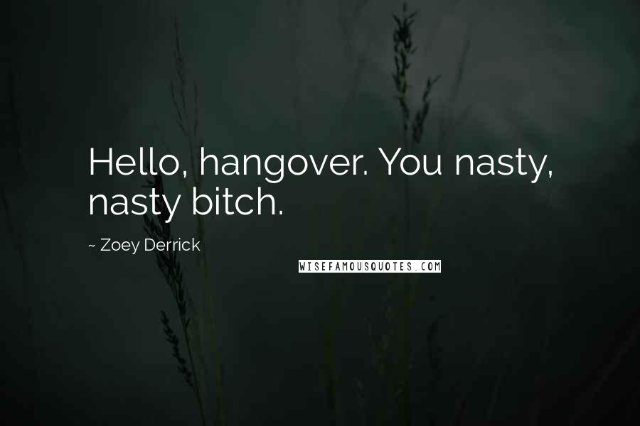 Zoey Derrick Quotes: Hello, hangover. You nasty, nasty bitch.