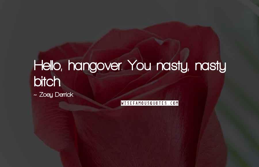Zoey Derrick Quotes: Hello, hangover. You nasty, nasty bitch.