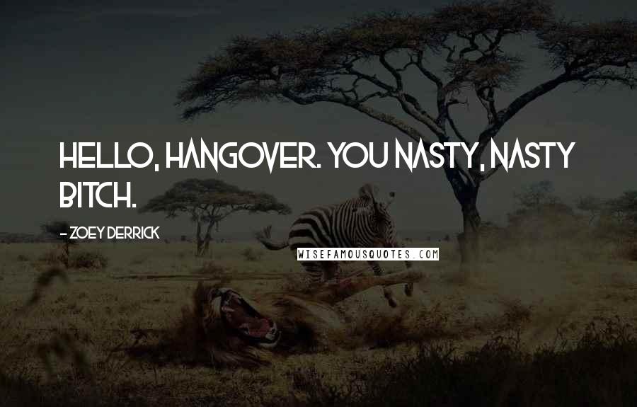 Zoey Derrick Quotes: Hello, hangover. You nasty, nasty bitch.