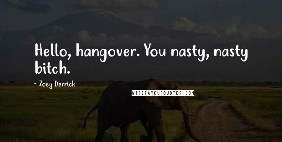 Zoey Derrick Quotes: Hello, hangover. You nasty, nasty bitch.