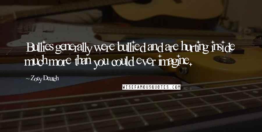 Zoey Deutch Quotes: Bullies generally were bullied and are hurting inside much more than you could ever imagine.
