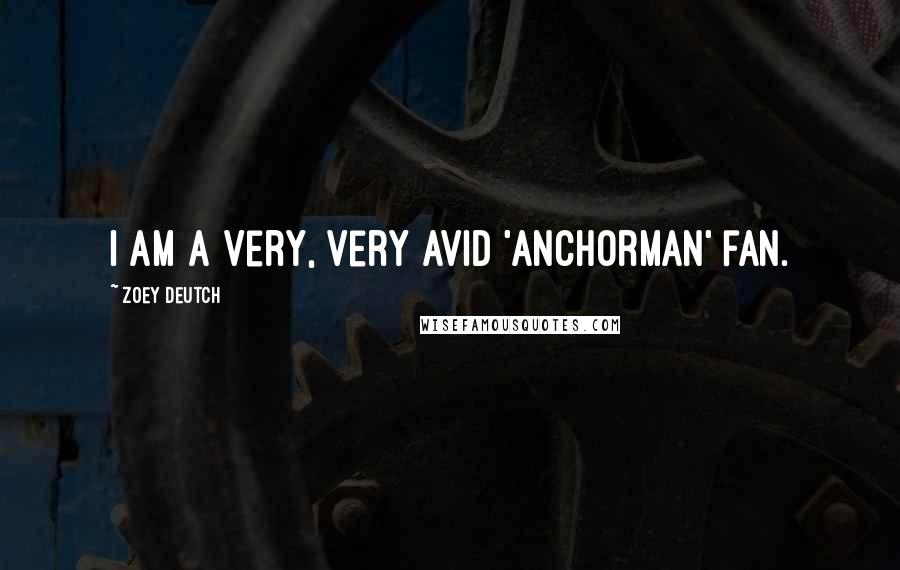 Zoey Deutch Quotes: I am a very, very avid 'Anchorman' fan.