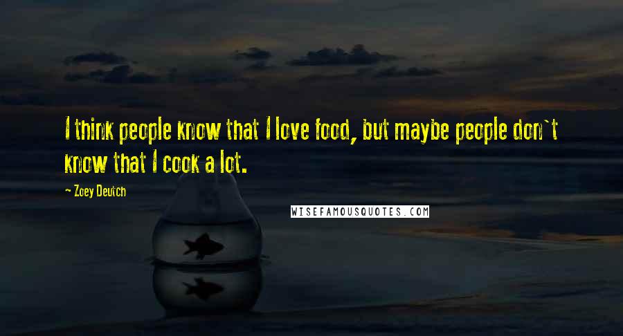 Zoey Deutch Quotes: I think people know that I love food, but maybe people don't know that I cook a lot.
