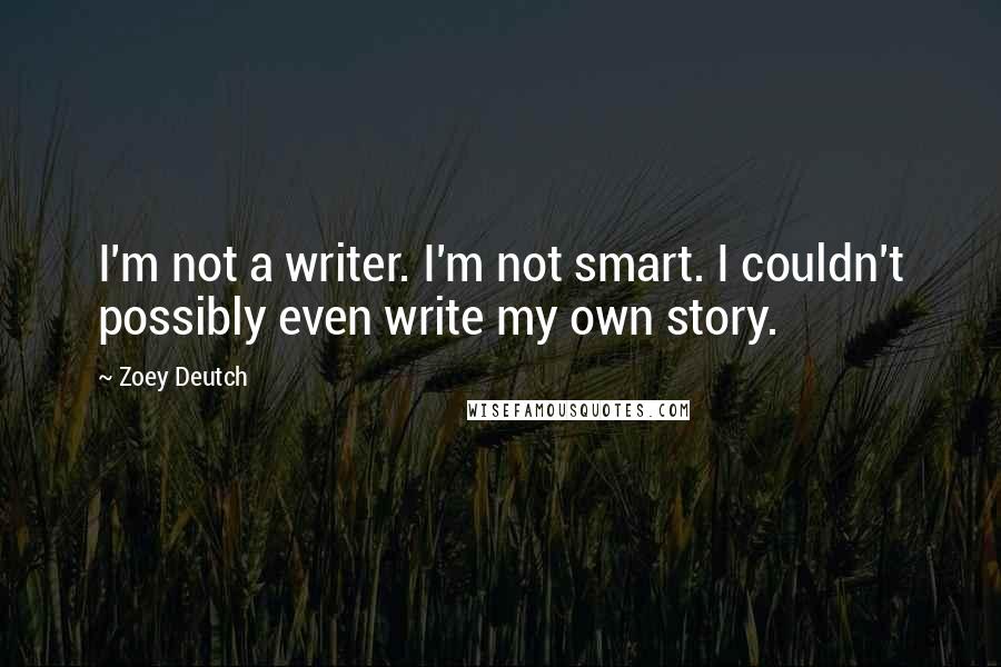 Zoey Deutch Quotes: I'm not a writer. I'm not smart. I couldn't possibly even write my own story.