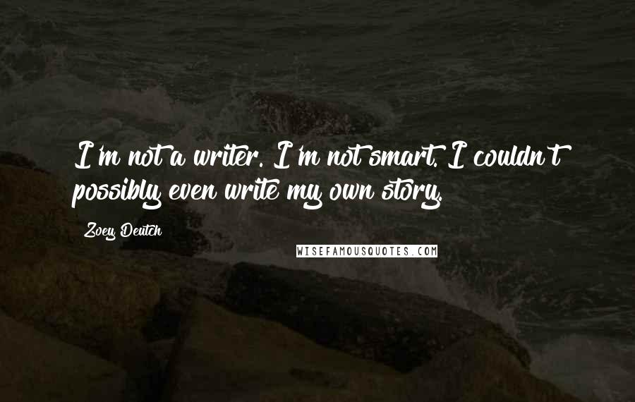 Zoey Deutch Quotes: I'm not a writer. I'm not smart. I couldn't possibly even write my own story.