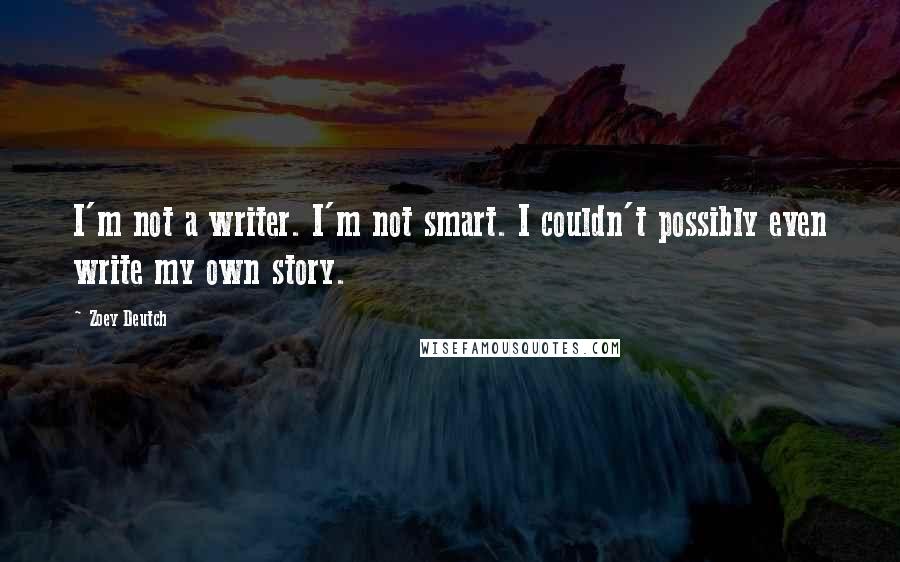 Zoey Deutch Quotes: I'm not a writer. I'm not smart. I couldn't possibly even write my own story.