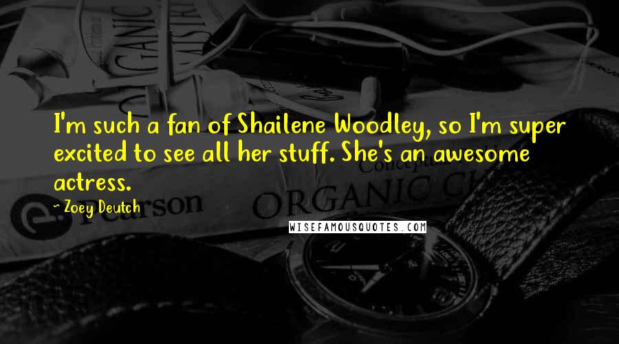 Zoey Deutch Quotes: I'm such a fan of Shailene Woodley, so I'm super excited to see all her stuff. She's an awesome actress.