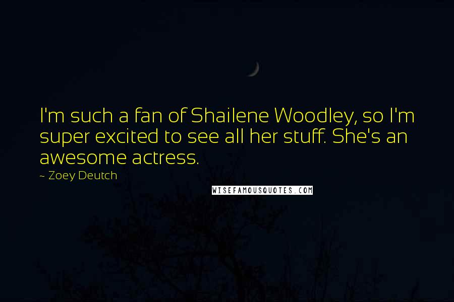 Zoey Deutch Quotes: I'm such a fan of Shailene Woodley, so I'm super excited to see all her stuff. She's an awesome actress.