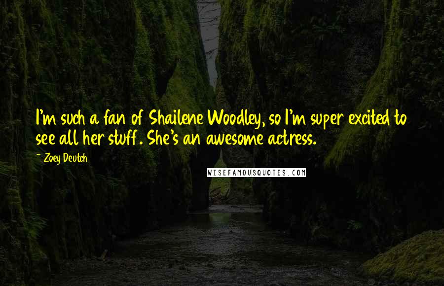 Zoey Deutch Quotes: I'm such a fan of Shailene Woodley, so I'm super excited to see all her stuff. She's an awesome actress.