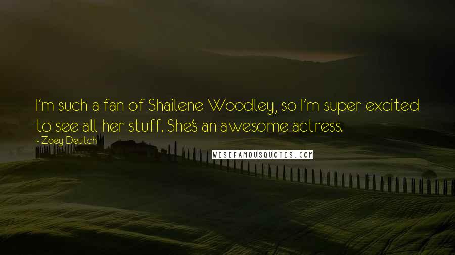 Zoey Deutch Quotes: I'm such a fan of Shailene Woodley, so I'm super excited to see all her stuff. She's an awesome actress.