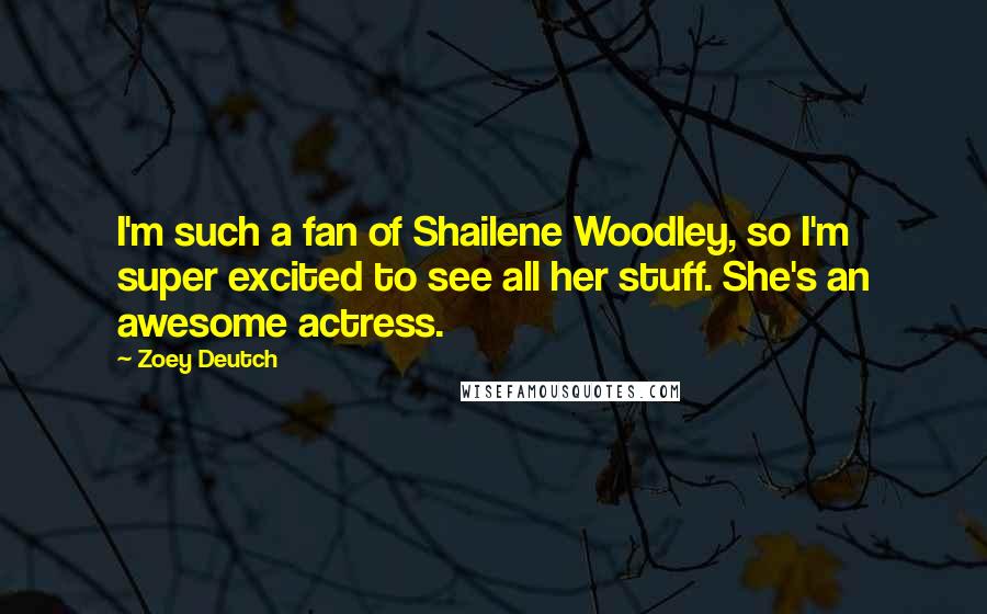 Zoey Deutch Quotes: I'm such a fan of Shailene Woodley, so I'm super excited to see all her stuff. She's an awesome actress.