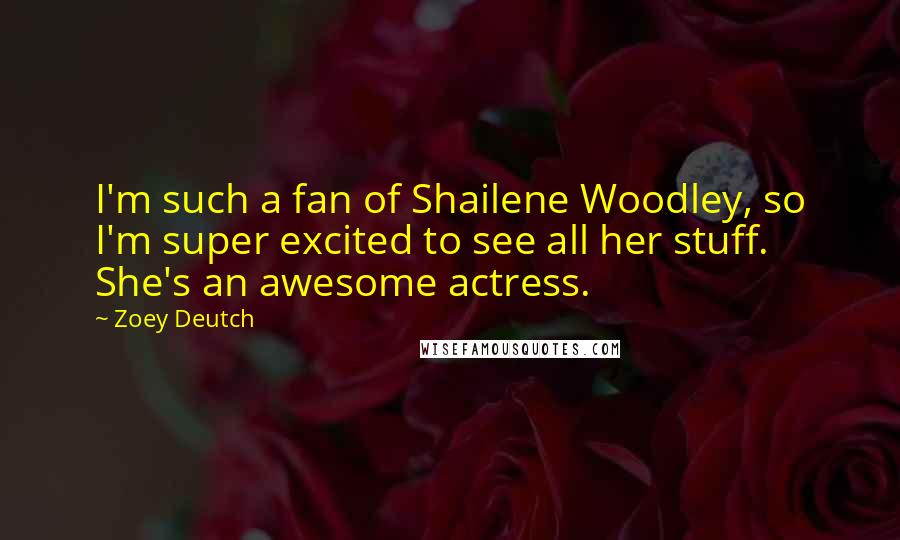 Zoey Deutch Quotes: I'm such a fan of Shailene Woodley, so I'm super excited to see all her stuff. She's an awesome actress.