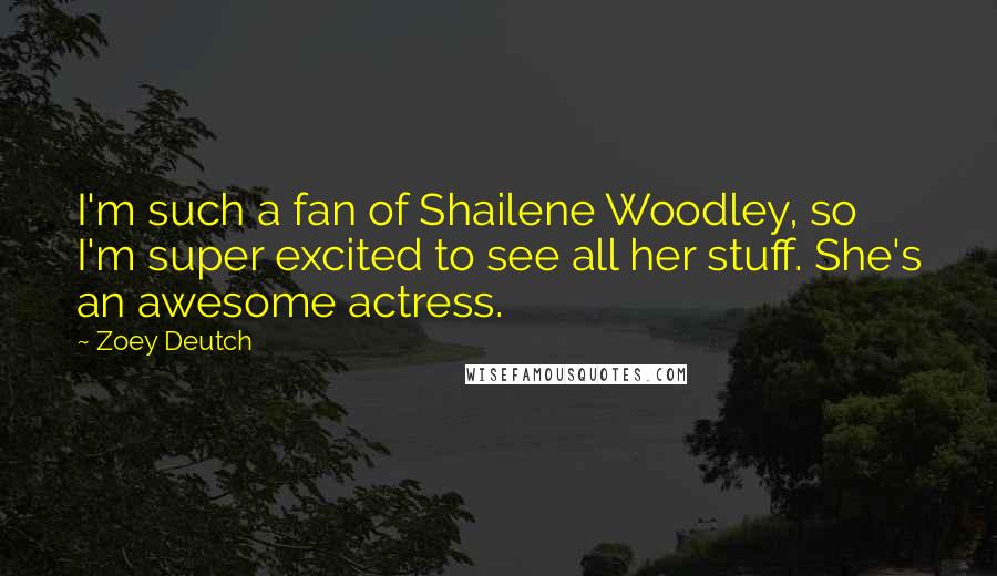 Zoey Deutch Quotes: I'm such a fan of Shailene Woodley, so I'm super excited to see all her stuff. She's an awesome actress.