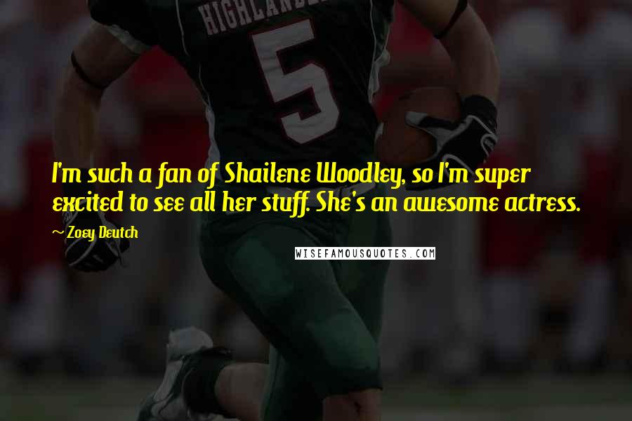 Zoey Deutch Quotes: I'm such a fan of Shailene Woodley, so I'm super excited to see all her stuff. She's an awesome actress.