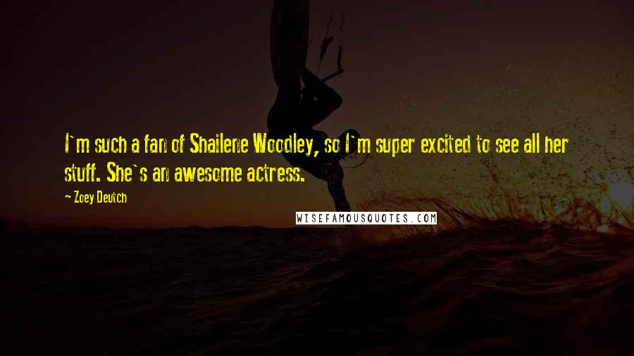 Zoey Deutch Quotes: I'm such a fan of Shailene Woodley, so I'm super excited to see all her stuff. She's an awesome actress.