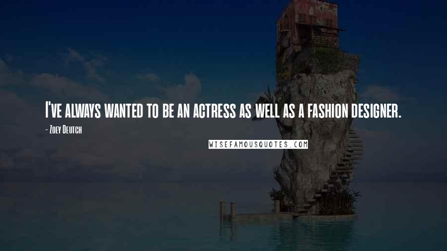 Zoey Deutch Quotes: I've always wanted to be an actress as well as a fashion designer.
