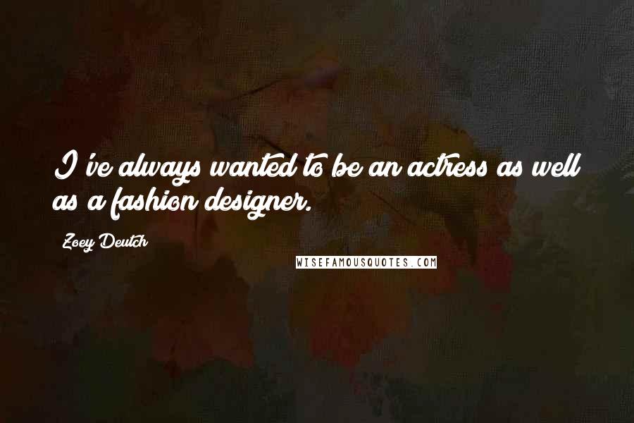 Zoey Deutch Quotes: I've always wanted to be an actress as well as a fashion designer.