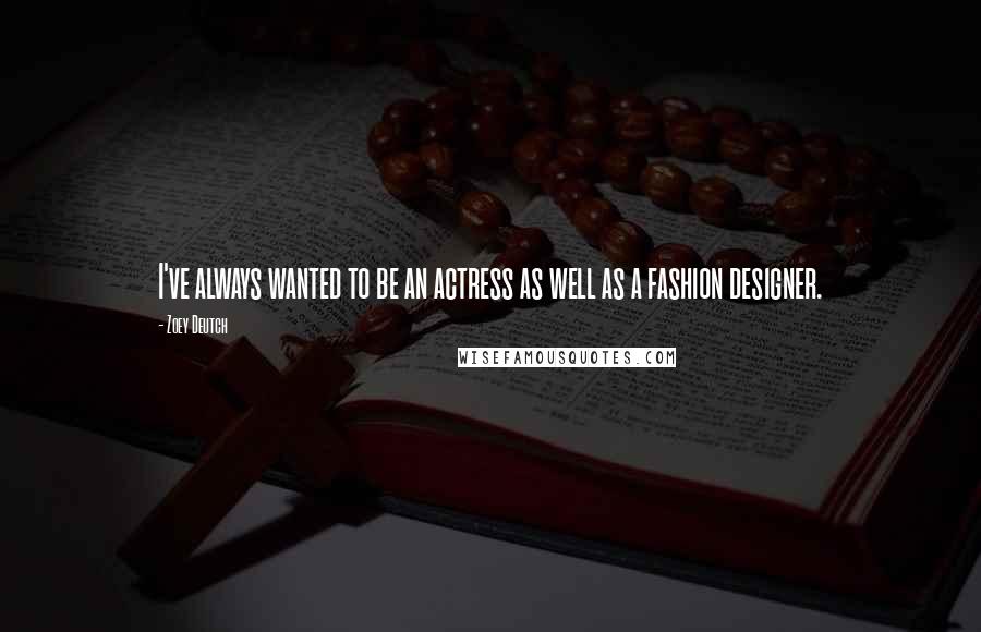 Zoey Deutch Quotes: I've always wanted to be an actress as well as a fashion designer.
