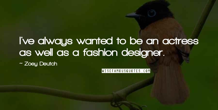 Zoey Deutch Quotes: I've always wanted to be an actress as well as a fashion designer.