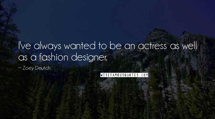 Zoey Deutch Quotes: I've always wanted to be an actress as well as a fashion designer.