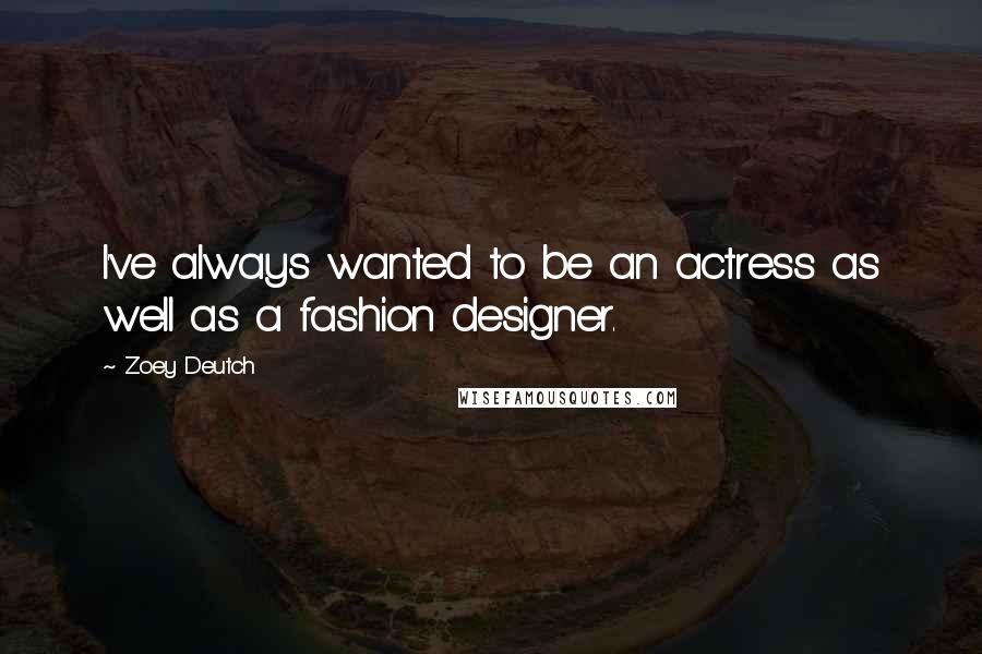 Zoey Deutch Quotes: I've always wanted to be an actress as well as a fashion designer.
