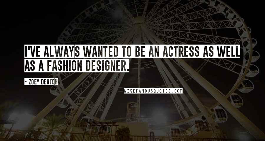 Zoey Deutch Quotes: I've always wanted to be an actress as well as a fashion designer.