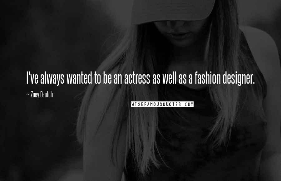 Zoey Deutch Quotes: I've always wanted to be an actress as well as a fashion designer.