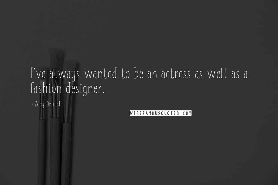 Zoey Deutch Quotes: I've always wanted to be an actress as well as a fashion designer.
