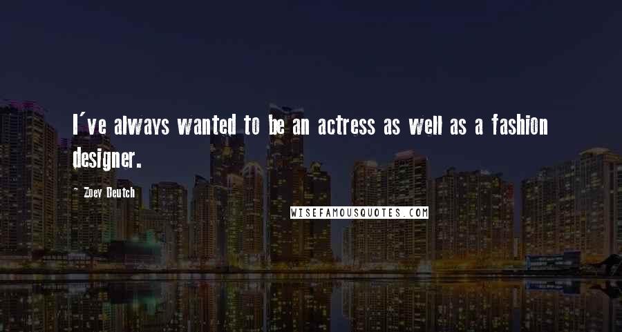 Zoey Deutch Quotes: I've always wanted to be an actress as well as a fashion designer.