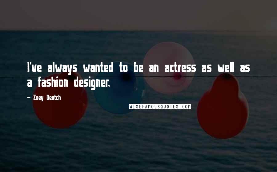 Zoey Deutch Quotes: I've always wanted to be an actress as well as a fashion designer.