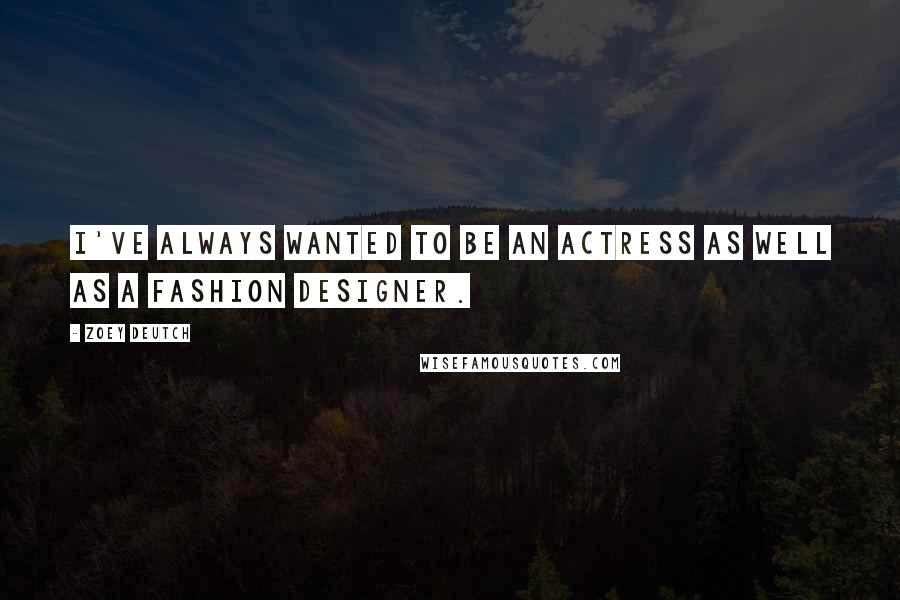 Zoey Deutch Quotes: I've always wanted to be an actress as well as a fashion designer.