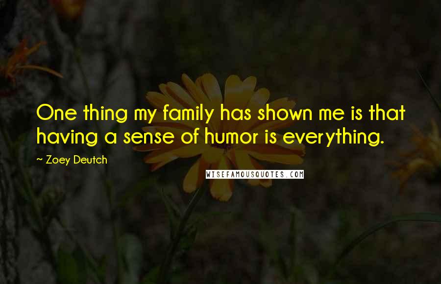 Zoey Deutch Quotes: One thing my family has shown me is that having a sense of humor is everything.