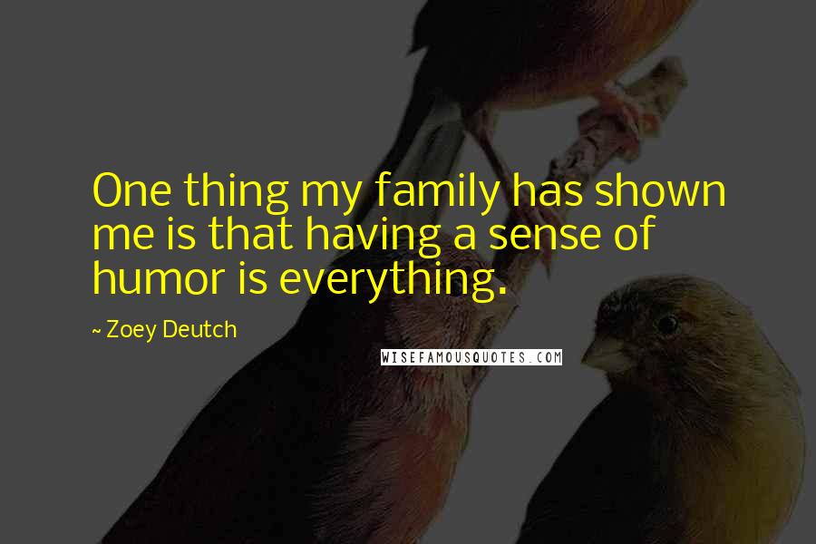 Zoey Deutch Quotes: One thing my family has shown me is that having a sense of humor is everything.