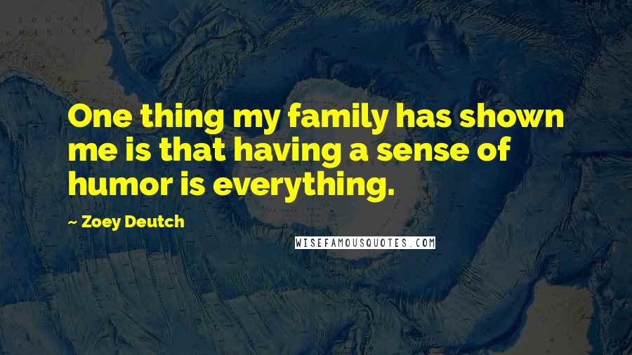 Zoey Deutch Quotes: One thing my family has shown me is that having a sense of humor is everything.