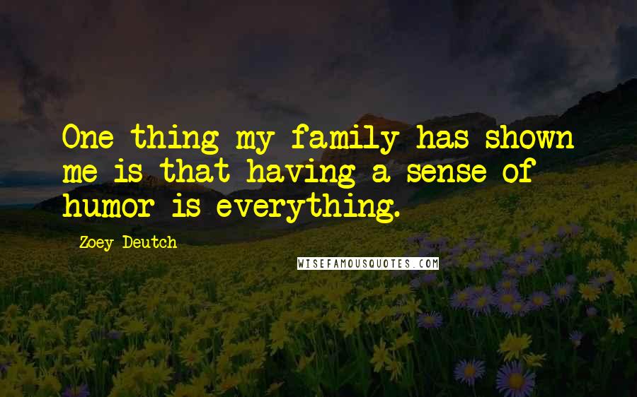Zoey Deutch Quotes: One thing my family has shown me is that having a sense of humor is everything.