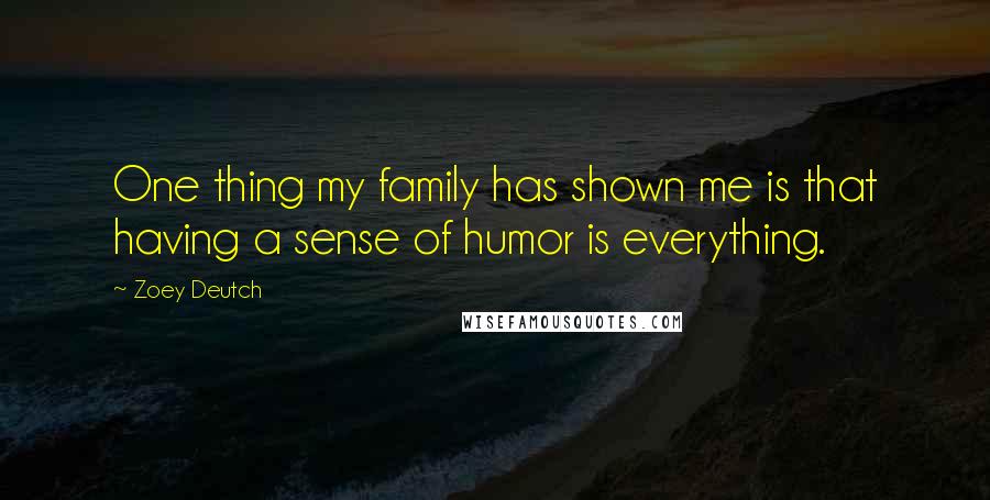 Zoey Deutch Quotes: One thing my family has shown me is that having a sense of humor is everything.