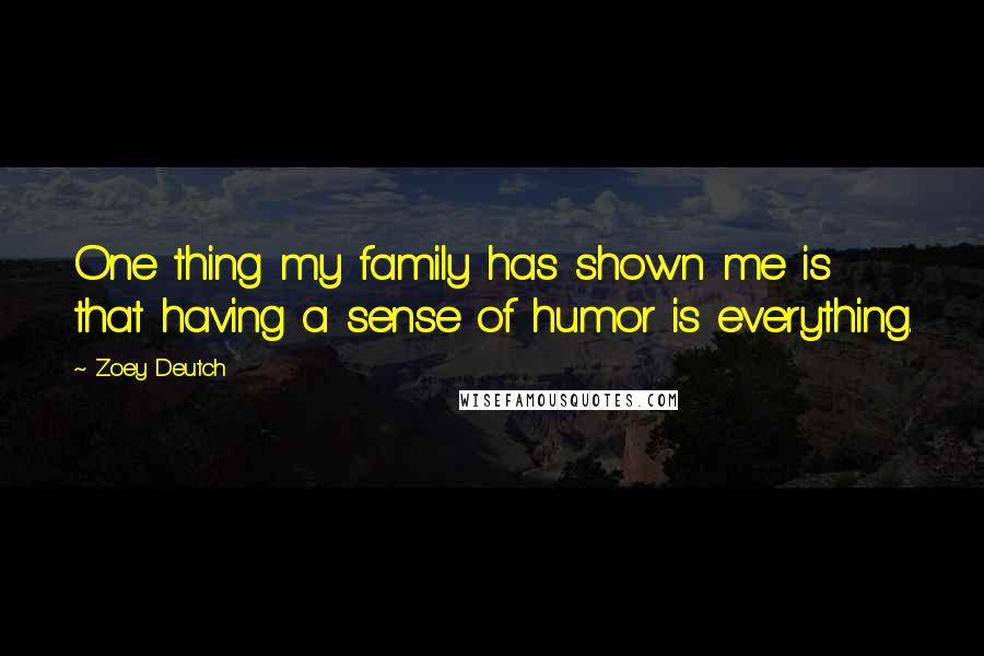 Zoey Deutch Quotes: One thing my family has shown me is that having a sense of humor is everything.