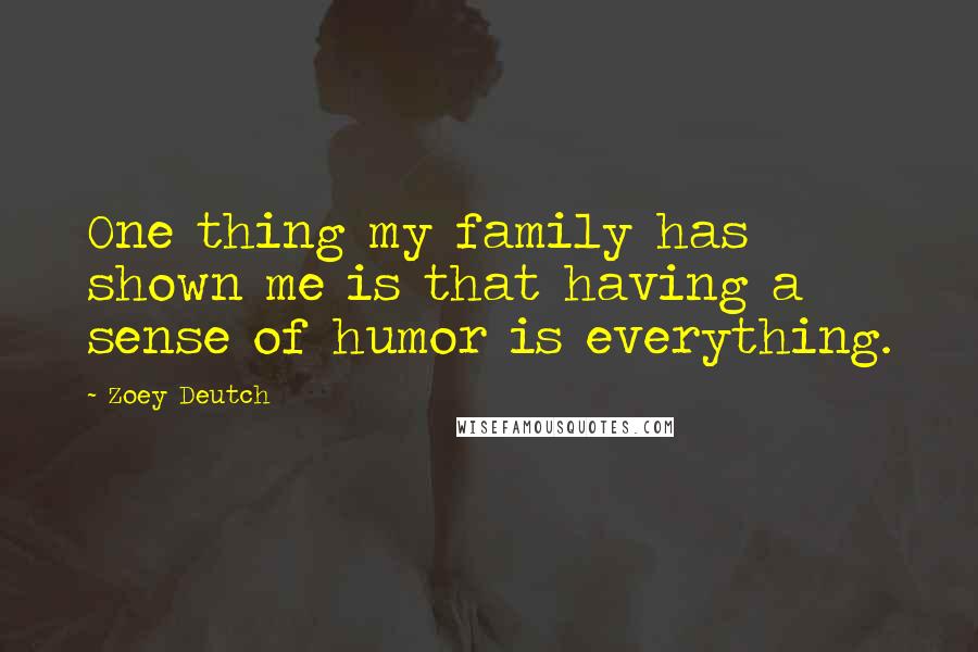 Zoey Deutch Quotes: One thing my family has shown me is that having a sense of humor is everything.