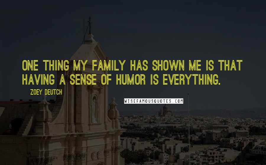 Zoey Deutch Quotes: One thing my family has shown me is that having a sense of humor is everything.