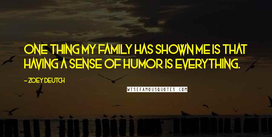 Zoey Deutch Quotes: One thing my family has shown me is that having a sense of humor is everything.