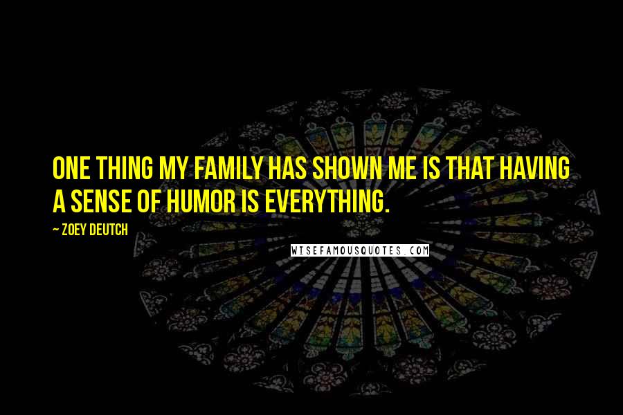 Zoey Deutch Quotes: One thing my family has shown me is that having a sense of humor is everything.