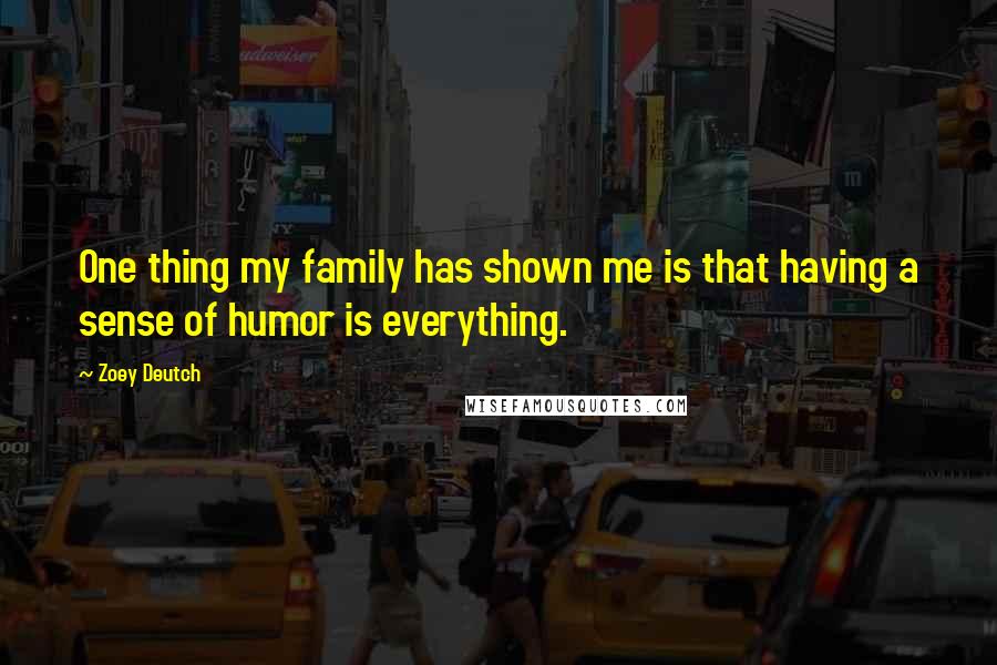 Zoey Deutch Quotes: One thing my family has shown me is that having a sense of humor is everything.