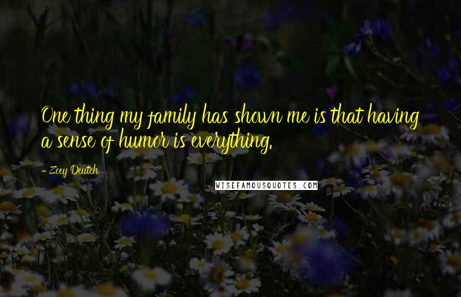 Zoey Deutch Quotes: One thing my family has shown me is that having a sense of humor is everything.