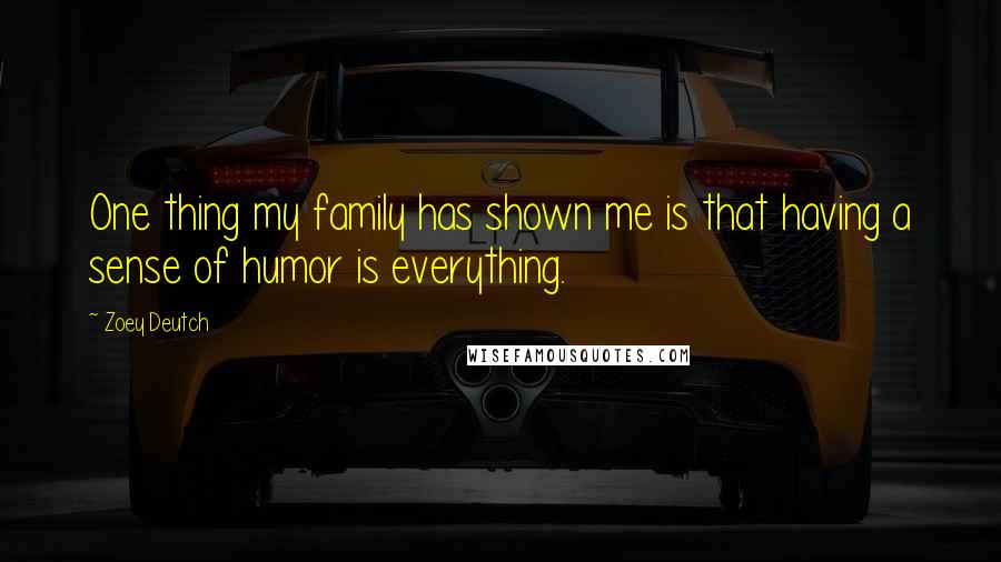 Zoey Deutch Quotes: One thing my family has shown me is that having a sense of humor is everything.