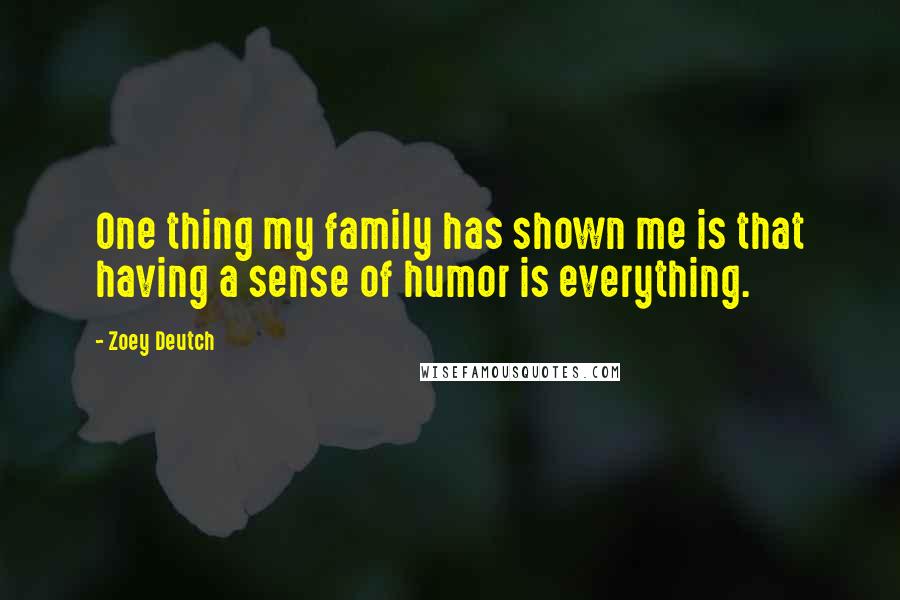 Zoey Deutch Quotes: One thing my family has shown me is that having a sense of humor is everything.