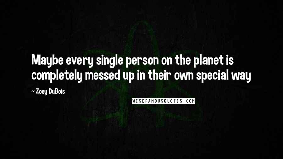 Zoey DuBois Quotes: Maybe every single person on the planet is completely messed up in their own special way