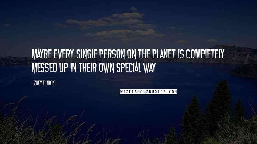 Zoey DuBois Quotes: Maybe every single person on the planet is completely messed up in their own special way